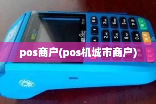 pos商户(pos机城市商户) pos商户(pos机城市商户)