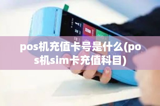 pos机充值卡号是什么(pos机sim卡充值科目) pos机充值卡号是什么(pos机sim卡充值科目)