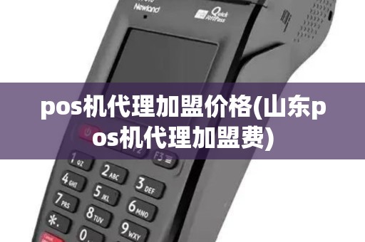 pos机代理加盟价格(山东pos机代理加盟费) pos机代理加盟价格(山东pos机代理加盟费)