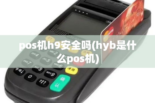 pos机h9安全吗(hyb是什么pos机) pos机h9安全吗(hyb是什么pos机)