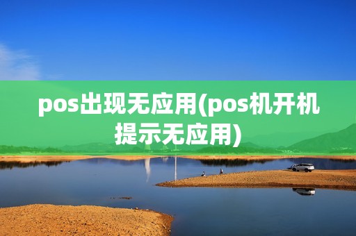 pos出现无应用(pos机开机提示无应用) pos出现无应用(pos机开机提示无应用)