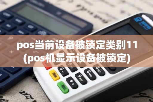 pos当前设备被锁定类别11(pos机显示设备被锁定) pos当前设备被锁定类别11(pos机显示设备被锁定)