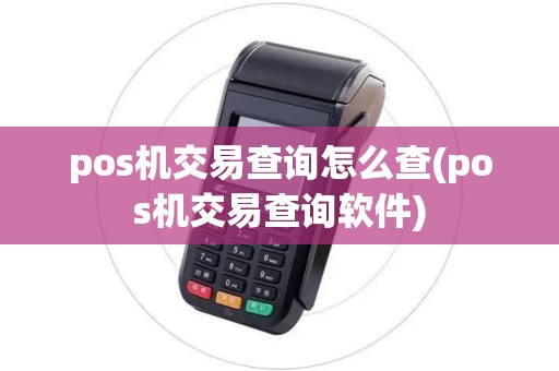 pos机交易查询怎么查(pos机交易查询软件)