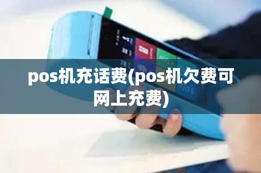 pos机充话费(pos机欠费可网上充费) pos机充话费(pos机欠费可网上充费)