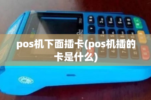 pos机下面插卡(pos机插的卡是什么) pos机下面插卡(pos机插的卡是什么)