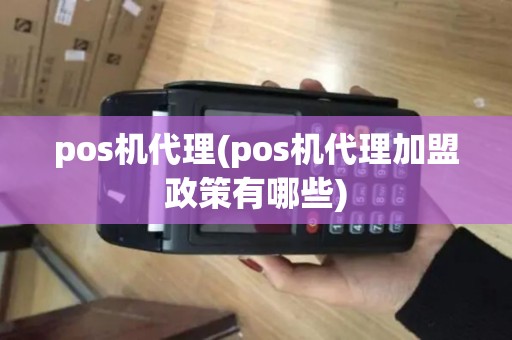 pos机代理(pos机代理加盟政策有哪些)
