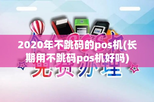 2020年不跳码的pos机(长期用不跳码pos机好吗)