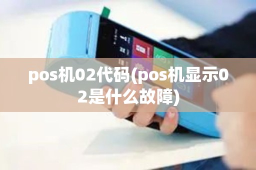 pos机02代码(pos机显示02是什么故障)