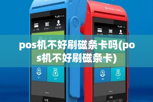 pos机不好刷磁条卡吗(pos机不好刷磁条卡)