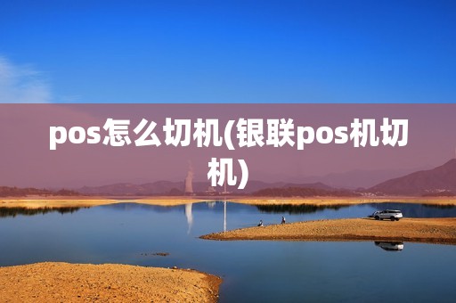 pos怎么切机(银联pos机切机)