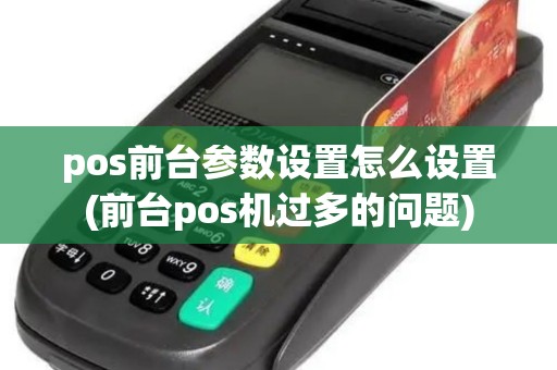 pos前台参数设置怎么设置(前台pos机过多的问题)