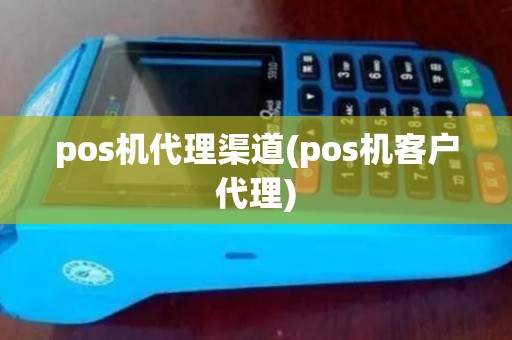 pos机代理渠道(pos机客户代理) pos机代理渠道(pos机客户代理)