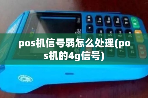 pos机信号弱怎么处理(pos机的4g信号) pos机信号弱怎么处理(pos机的4g信号)