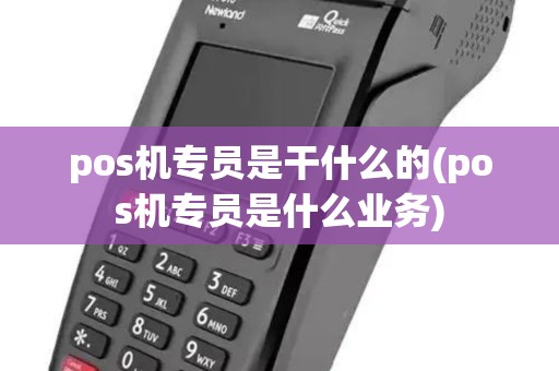 pos机专员是干什么的(pos机专员是什么业务) pos机专员是干什么的(pos机专员是什么业务)