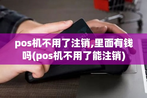 pos机不用了注销,里面有钱吗(pos机不用了能注销) pos机不用了注销,里面有钱吗(pos机不用了能注销)