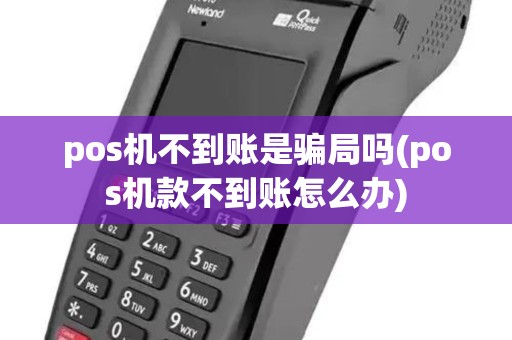 pos机不到账是骗局吗(pos机款不到账怎么办) pos机不到账是骗局吗(pos机款不到账怎么办)