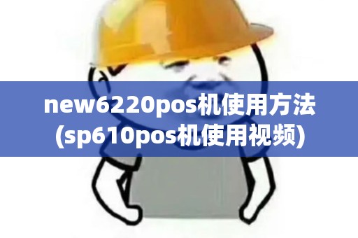 new6220pos机使用方法(sp610pos机使用视频)