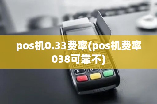 pos机0.33费率(pos机费率038可靠不) pos机0.33费率(pos机费率038可靠不)