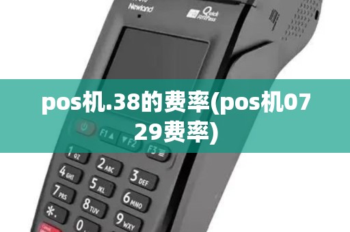 pos机.38的费率(pos机0729费率) pos机.38的费率(pos机0729费率)