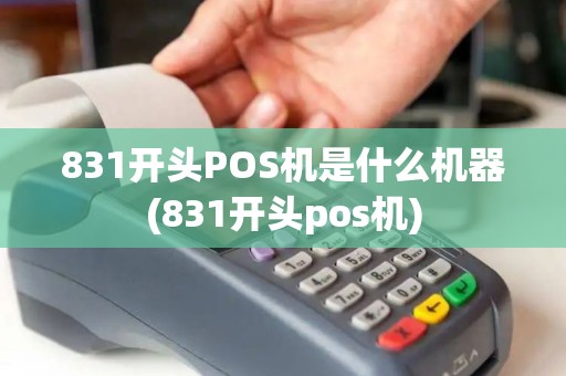 831开头POS机是什么机器(831开头pos机)