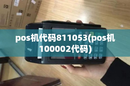 pos机代码811053(pos机100002代码) pos机代码811053(pos机100002代码)