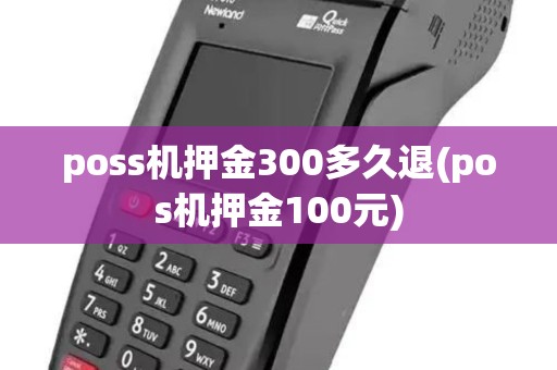 poss机押金300多久退(pos机押金100元) poss机押金300多久退(pos机押金100元)