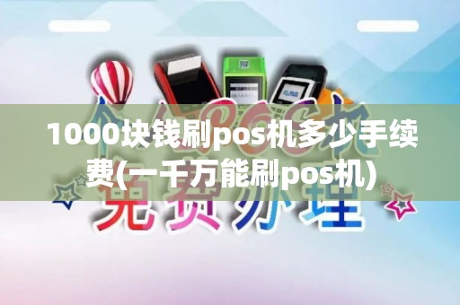 1000块钱刷pos机多少手续费(一千万能刷pos机) 1000块钱刷pos机多少手续费(一千万能刷pos机)