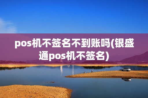 pos机不签名不到账吗(银盛通pos机不签名) pos机不签名不到账吗(银盛通pos机不签名)