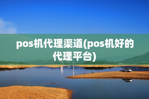 pos机代理渠道(pos机好的代理平台) pos机代理渠道(pos机好的代理平台)