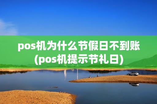 pos机为什么节假日不到账(pos机提示节礼日) pos机为什么节假日不到账(pos机提示节礼日)
