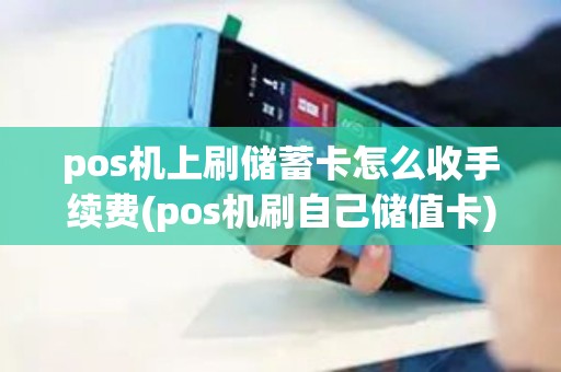 pos机上刷储蓄卡怎么收手续费(pos机刷自己储值卡) pos机上刷储蓄卡怎么收手续费(pos机刷自己储值卡)