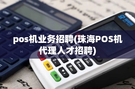 pos机业务招聘(珠海POS机代理人才招聘)