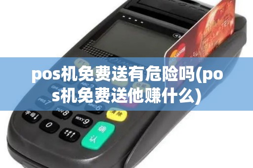 pos机免费送有危险吗(pos机免费送他赚什么) pos机免费送有危险吗(pos机免费送他赚什么)