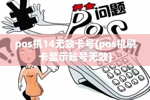 pos机14无效卡号(pos机刷卡显示账号无效) pos机14无效卡号(pos机刷卡显示账号无效)