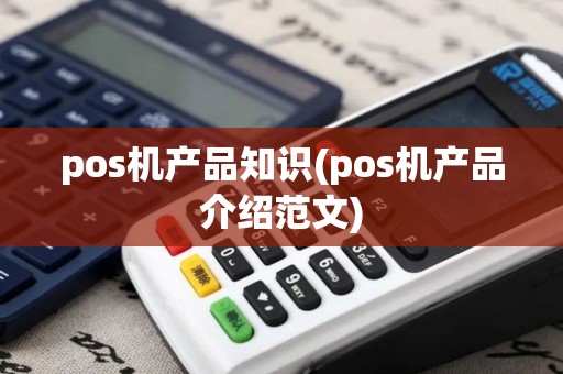 pos机产品知识(pos机产品介绍范文) pos机产品知识(pos机产品介绍范文)