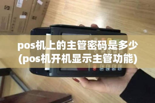 pos机上的主管密码是多少(pos机开机显示主管功能) pos机上的主管密码是多少(pos机开机显示主管功能)