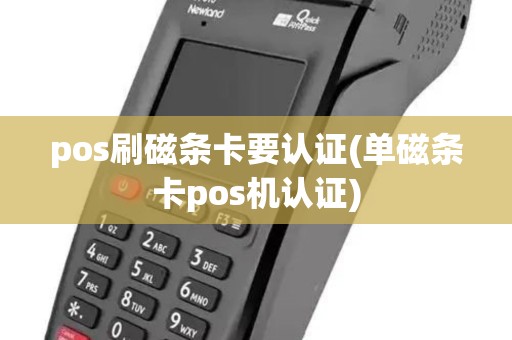 pos刷磁条卡要认证(单磁条卡pos机认证) pos刷磁条卡要认证(单磁条卡pos机认证)