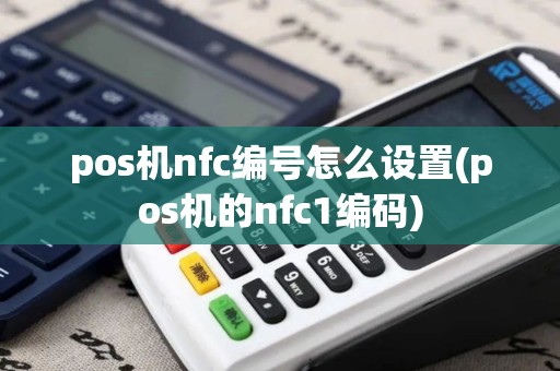pos机nfc编号怎么设置(pos机的nfc1编码) pos机nfc编号怎么设置(pos机的nfc1编码)