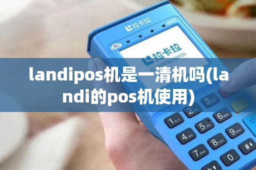 landipos机是一清机吗(landi的pos机使用)