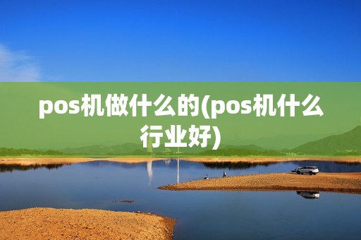 pos机做什么的(pos机什么行业好) pos机做什么的(pos机什么行业好)