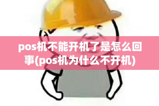 pos机不能开机了是怎么回事(pos机为什么不开机) pos机不能开机了是怎么回事(pos机为什么不开机)