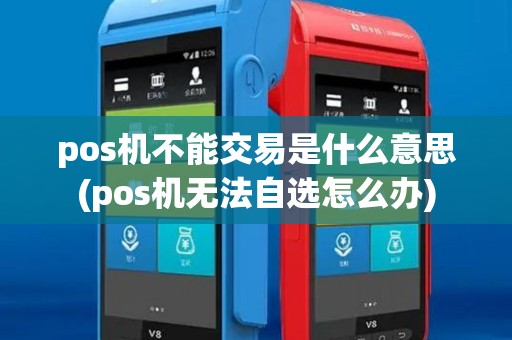pos机不能交易是什么意思(pos机无法自选怎么办) pos机不能交易是什么意思(pos机无法自选怎么办)