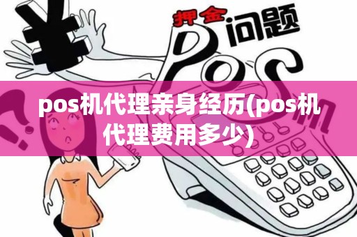 pos机代理亲身经历(pos机代理费用多少)
