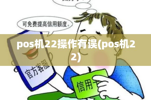 pos机22操作有误(pos机22) pos机22操作有误(pos机22)