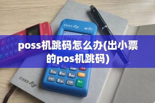 poss机跳码怎么办(出小票的pos机跳码) poss机跳码怎么办(出小票的pos机跳码)