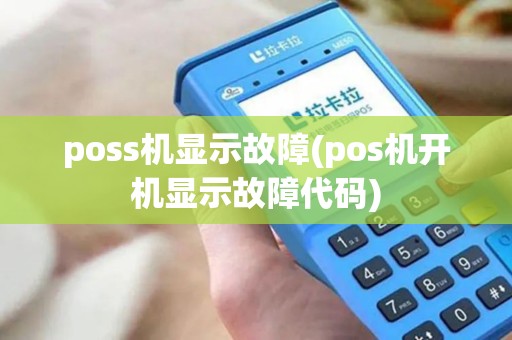 poss机显示故障(pos机开机显示故障代码) poss机显示故障(pos机开机显示故障代码)