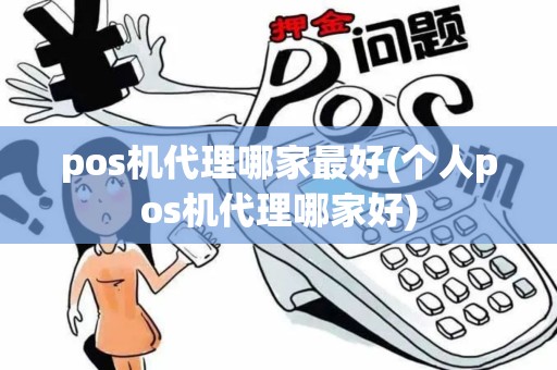 pos机代理哪家最好(个人pos机代理哪家好)