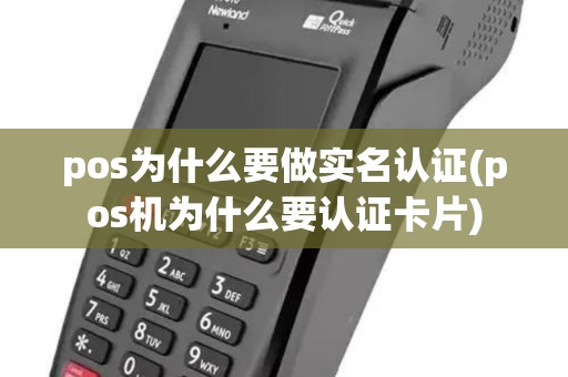 pos为什么要做实名认证(pos机为什么要认证卡片) pos为什么要做实名认证(pos机为什么要认证卡片)