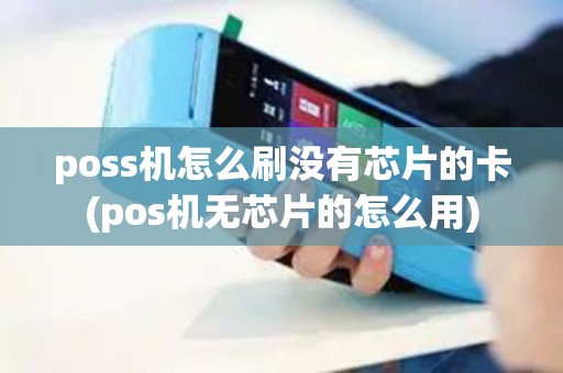 poss机怎么刷没有芯片的卡(pos机无芯片的怎么用) poss机怎么刷没有芯片的卡(pos机无芯片的怎么用)