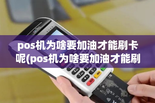 pos机为啥要加油才能刷卡呢(pos机为啥要加油才能刷卡) pos机为啥要加油才能刷卡呢(pos机为啥要加油才能刷卡)